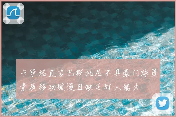 卡萨诺直言巴斯托尼不具豪门球员素质移动缓慢且缺乏盯人能力
