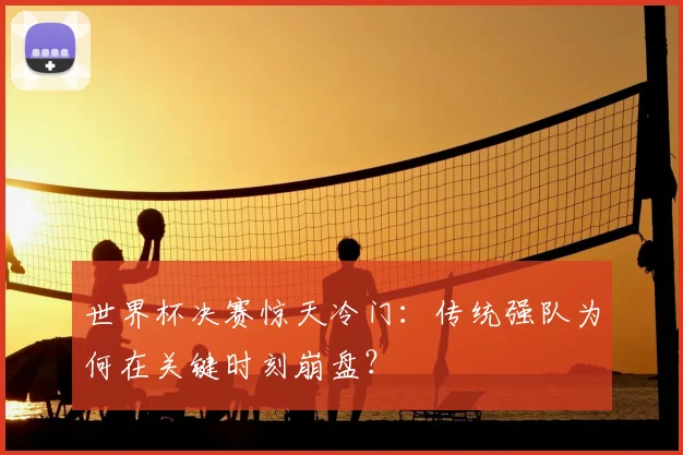 世界杯决赛惊天冷门:传统强队为何在关键时刻崩盘?