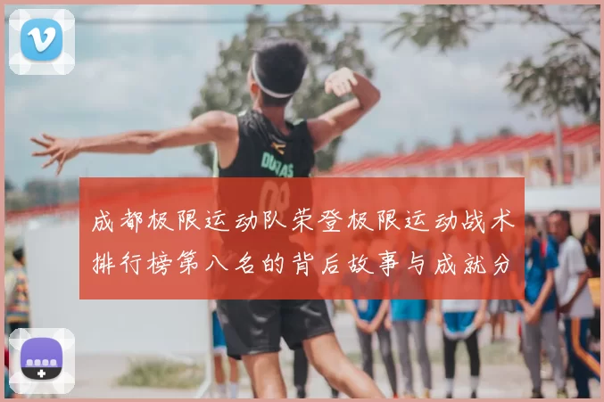 成都极限运动队荣登极限运动战术排行榜第八名的背后故事与成就分析