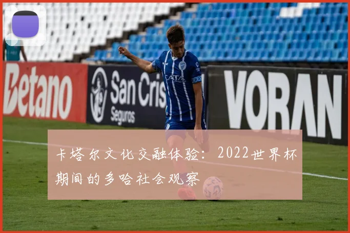 卡塔尔文化交融体验：2022世界杯期间的多哈社会观察