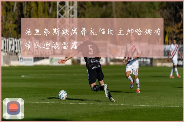 老里弗斯缺席葬礼临时主帅哈姆将带队迎战雷霆