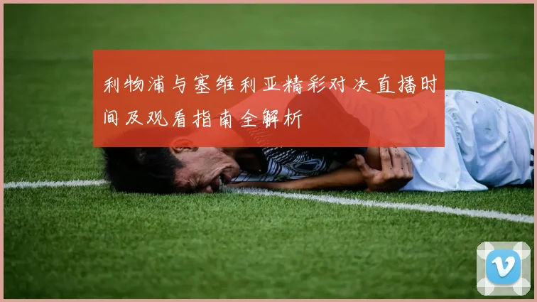 利物浦与塞维利亚精彩对决直播时间及观看指南全解析