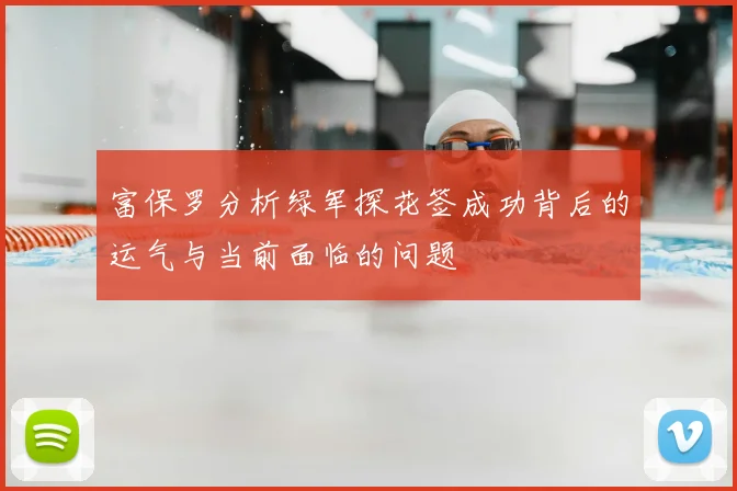 富保罗分析绿军探花签成功背后的运气与当前面临的问题