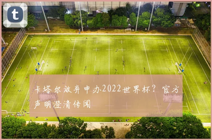 卡塔尔放弃申办2022世界杯？官方声明澄清传闻