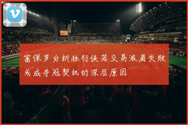 富保罗分析独行侠若交易浓眉失败或成夺冠契机的深层原因