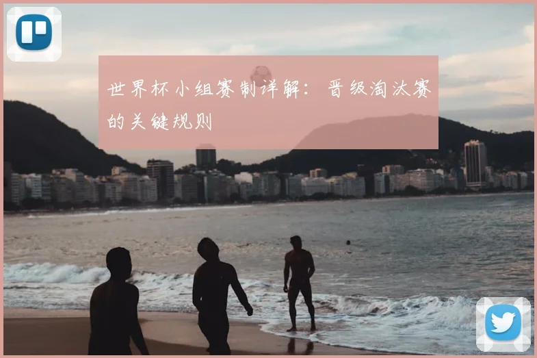 世界杯小组赛制详解:晋级淘汰赛的关键规则
