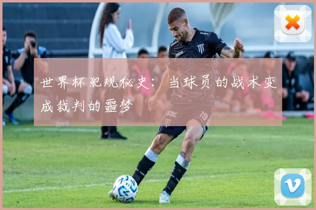 世界杯犯规秘史:当球员的战术变成裁判的噩梦
