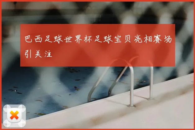 巴西足球世界杯足球宝贝亮相赛场引关注