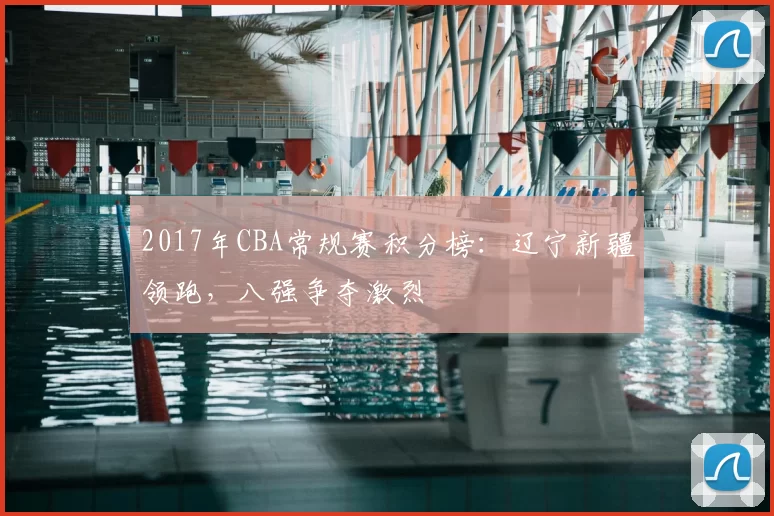 2017年CBA常规赛积分榜：辽宁新疆领跑，八强争夺激烈