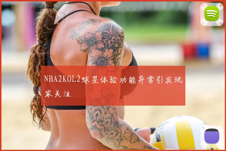 NBA2KOL2球星体验功能异常引发玩家关注