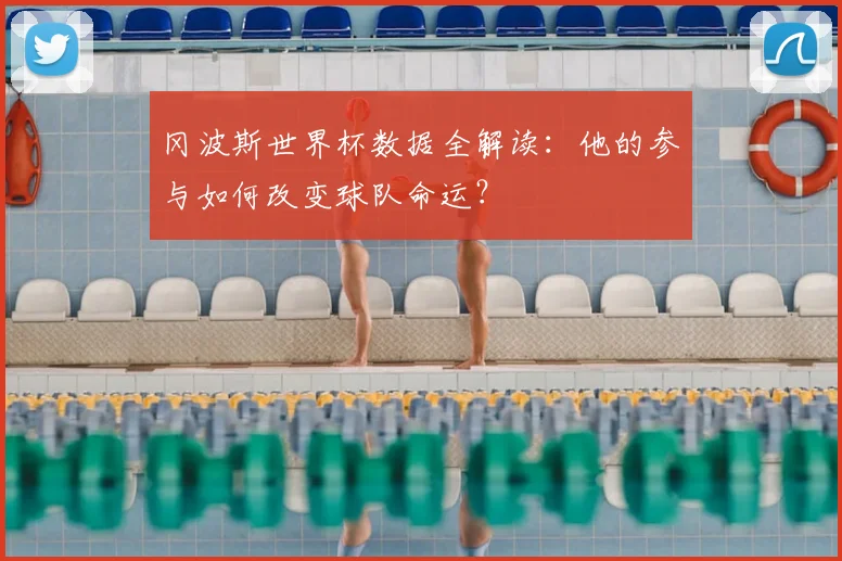 冈波斯世界杯数据全解读:他的参与如何改变球队命运?