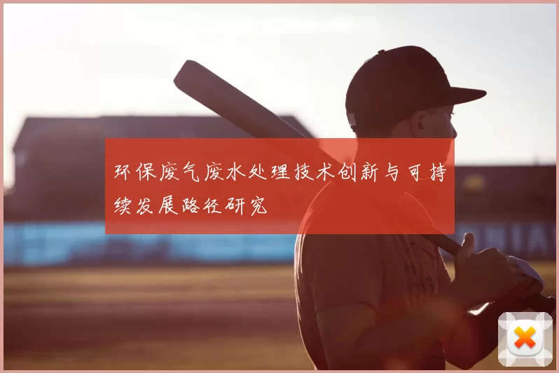 环保废气废水处理技术创新与可持续发展路径研究