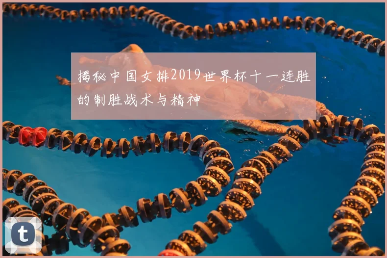 揭秘中国女排2019世界杯十一连胜的制胜战术与精神