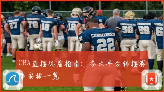 CBA直播观看指南：各大平台转播赛事安排一览