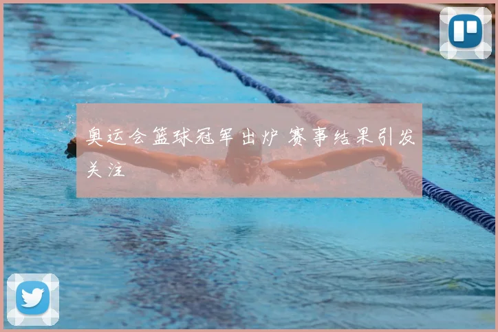 奥运会篮球冠军出炉 赛事结果引发关注