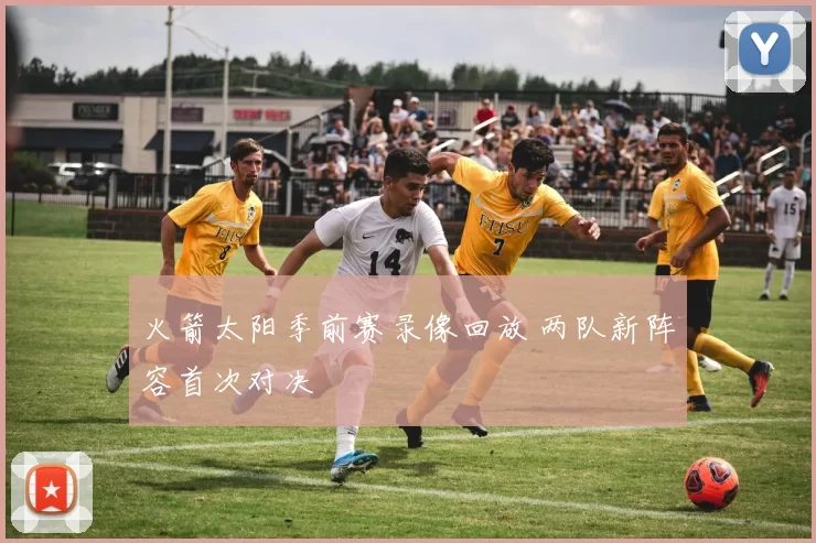 火箭太阳季前赛录像回放 两队新阵容首次对决