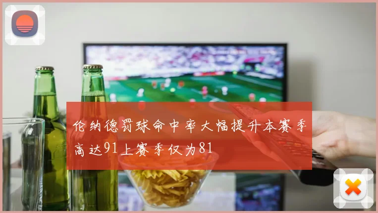 伦纳德罚球命中率大幅提升本赛季高达91上赛季仅为81