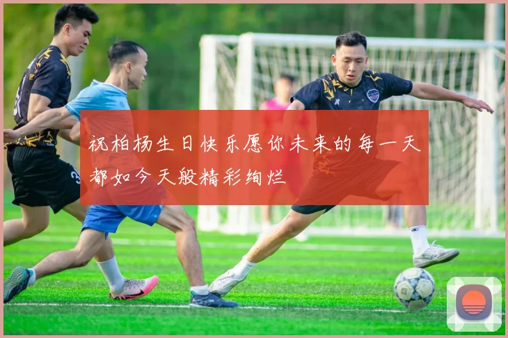 祝柏杨生日快乐愿你未来的每一天都如今天般精彩绚烂
