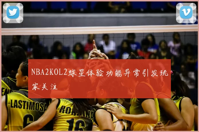 NBA2KOL2球星体验功能异常引发玩家关注