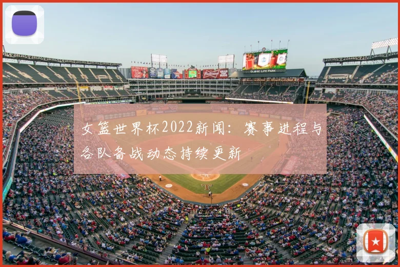 女篮世界杯2022新闻：赛事进程与各队备战动态持续更新