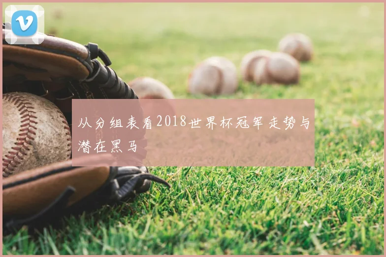 从分组表看2018世界杯冠军走势与潜在黑马