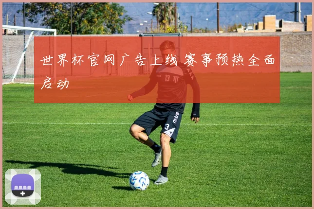 世界杯官网广告上线 赛事预热全面启动