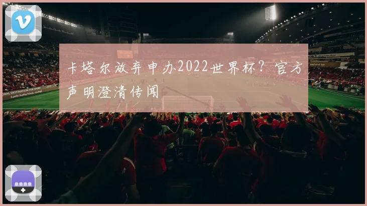 卡塔尔放弃申办2022世界杯？官方声明澄清传闻