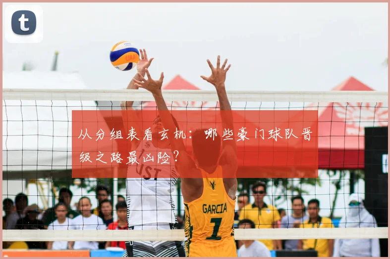 从分组表看玄机：哪些豪门球队晋级之路最凶险？