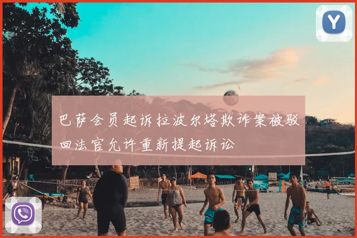 巴萨会员起诉拉波尔塔欺诈案被驳回法官允许重新提起诉讼