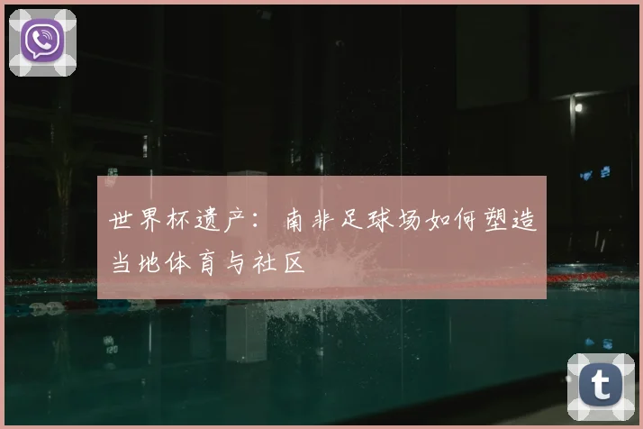 世界杯遗产：南非足球场如何塑造当地体育与社区