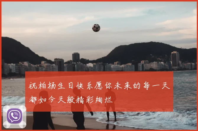 祝柏杨生日快乐愿你未来的每一天都如今天般精彩绚烂