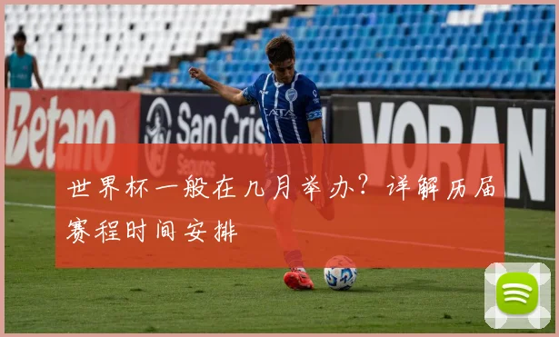 世界杯一般在几月举办?详解历届赛程时间安排