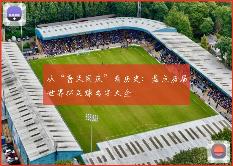 从“普天同庆”看历史:盘点历届世界杯足球名字大全