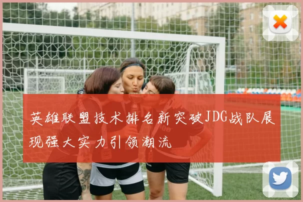 英雄联盟技术排名新突破JDG战队展现强大实力引领潮流