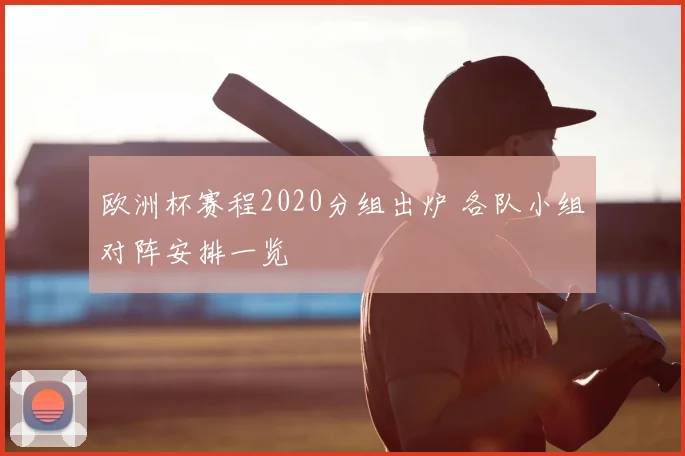 欧洲杯赛程2020分组出炉 各队小组对阵安排一览