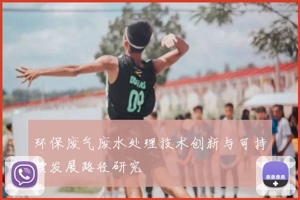 环保废气废水处理技术创新与可持续发展路径研究