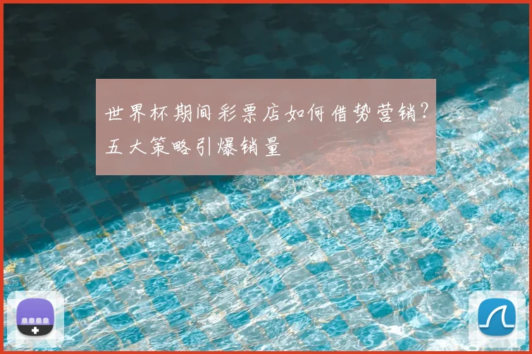 世界杯期间彩票店如何借势营销？五大策略引爆销量