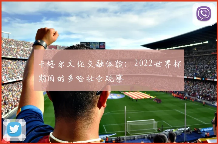 卡塔尔文化交融体验：2022世界杯期间的多哈社会观察