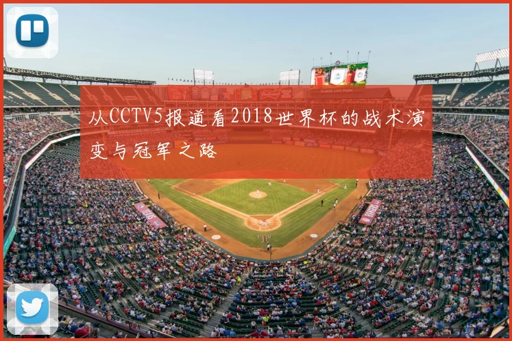 从CCTV5报道看2018世界杯的战术演变与冠军之路