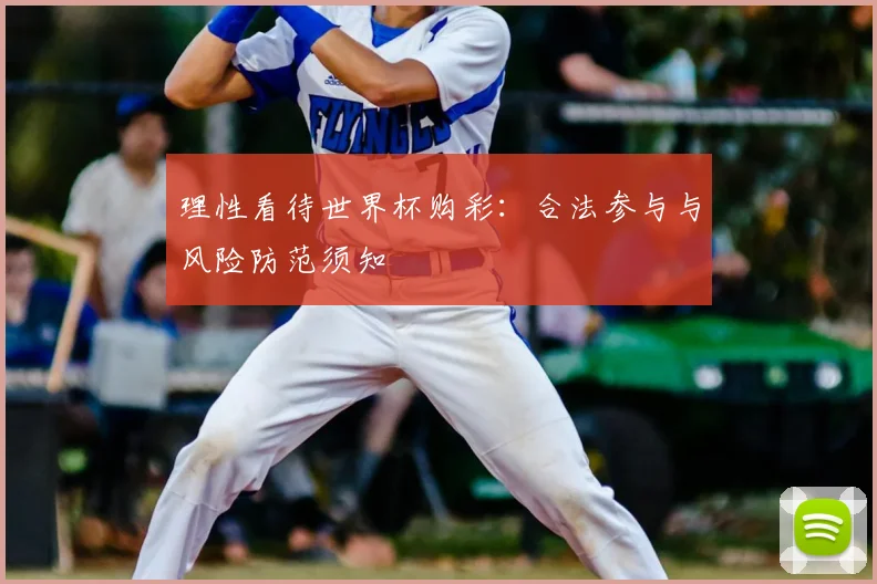 理性看待世界杯购彩：合法参与与风险防范须知