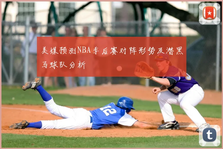 美媒预测NBA季后赛对阵形势及潜黑马球队分析