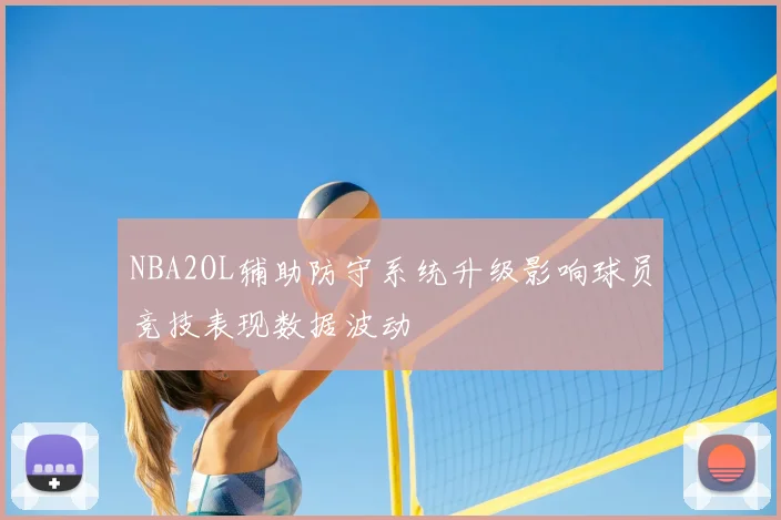 NBA2OL辅助防守系统升级影响球员竞技表现数据波动