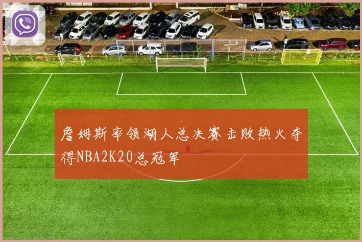 詹姆斯率领湖人总决赛击败热火夺得NBA2K20总冠军