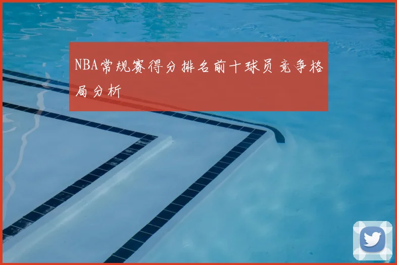 NBA常规赛得分排名前十球员竞争格局分析