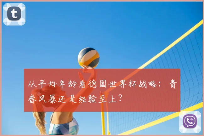 从平均年龄看德国世界杯战略：青春风暴还是经验至上？