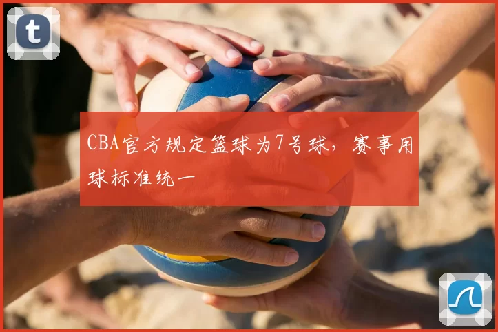 CBA官方规定篮球为7号球，赛事用球标准统一
