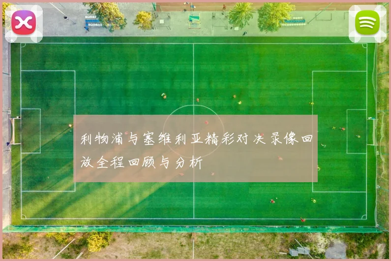 利物浦与塞维利亚精彩对决录像回放全程回顾与分析
