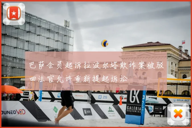 巴萨会员起诉拉波尔塔欺诈案被驳回法官允许重新提起诉讼