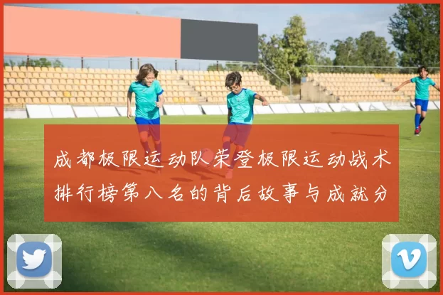 成都极限运动队荣登极限运动战术排行榜第八名的背后故事与成就分析