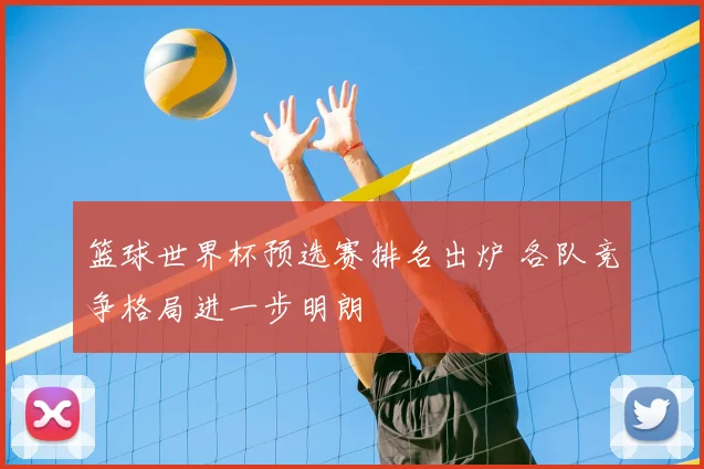 篮球世界杯预选赛排名出炉 各队竞争格局进一步明朗